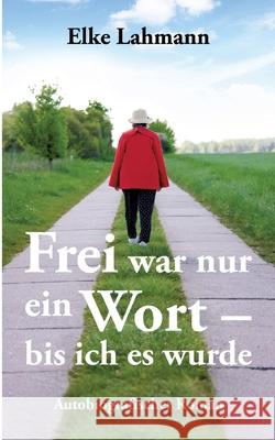 Frei war nur ein Wort - bis ich es wurde Lahmann, Elke 9783384685957