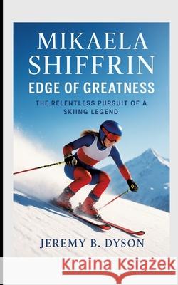 Mikaela Shiffrin: Edge of Greatness B. DYSON, JEREMY 9783384704887