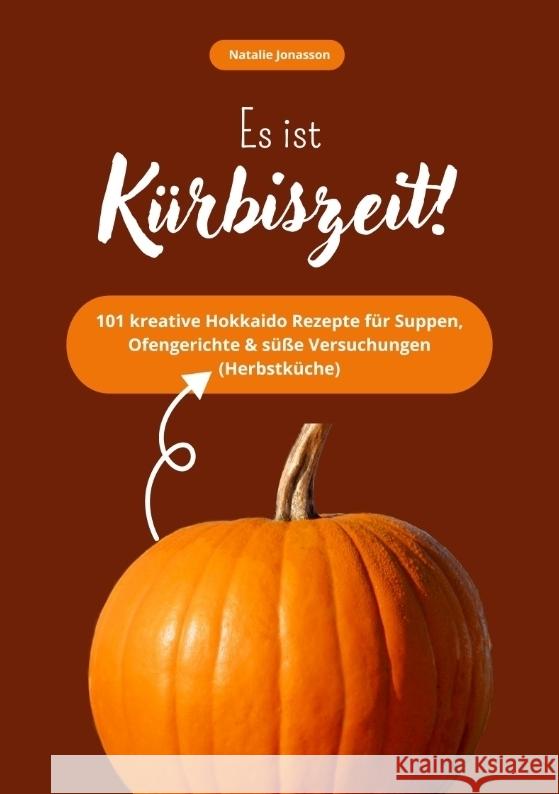 Es ist Kürbiszeit! 101 kreative Hokkaido Rezepte für Suppen, Ofengerichte & süße Versuchungen (Herbstküche) Jonasson, Natalie 9783384705617 tredition