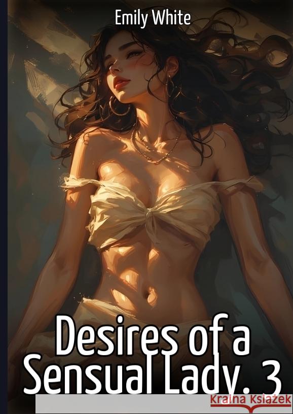 Desires of a Sensual Lady. 3 White, Emily 9783384719652 Emily White