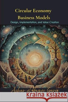 Circular Economy Business Models: Design, Implementation, and Value Creation Azhar Ul Haque Sario 9783384724687 Azhar Sario Hungary