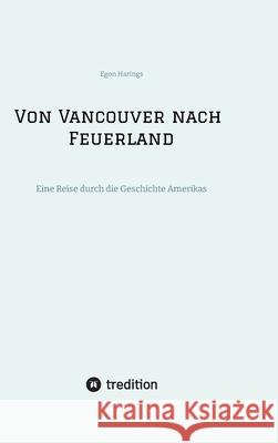 Von Vancouver nach Feuerland, eine Reise von Vancouver nach Mexiko-Stadt, dann weiter nach Quito, Cusco, Santiago de Chile nach Punta Arenas Harings, Egon 9783384744784