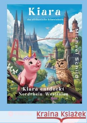 Kiara, das Schweinhorn zu Besuch in Nordrhein - Westfalen: Die Wunder von Nordrhein-Westfalen Michael Schild 9783384751645