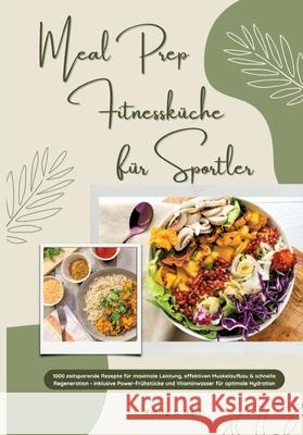 Meal Prep Fitnessküche für Sportler: 1000 zeitsparende Rezepte für maximale Leistung, effektiven Muskelaufbau & schnelle Regeneration - inkl. Power-Frühstücke und Vitaminwasser für optimale Hydration O'Neil, Emily 9783384761316