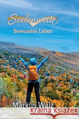 Seelenweite: Bewusstes Leben Markus Walz 9783384778116