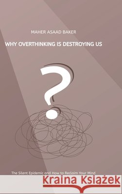 Why Overthinking Is Destroying Us Baker, Maher Asaad 9783384778352