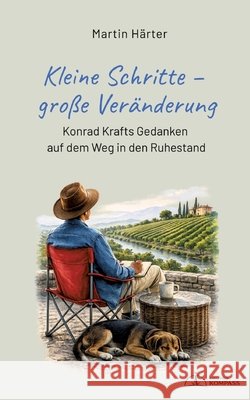 Kleine Schritte - große Veränderung: Konrad Krafts Gedanken auf dem Weg in den Ruhestand Härter, Martin 9783384814081
