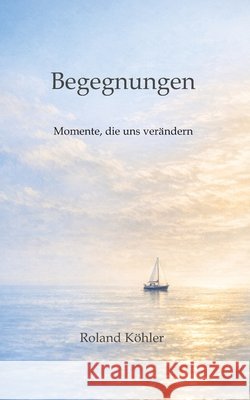 Begegnungen: Momente, die uns verändern Köhler, Roland 9783384858979 Tredition Gmbh
