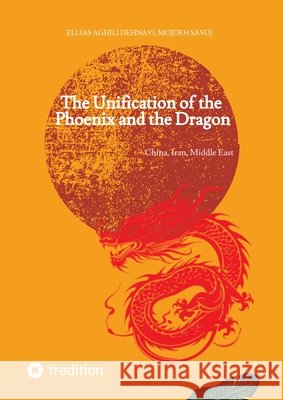 The Unification of the Phoenix and the Dragon: China, Iran, Middle East Aghili Dehnavi, Ellias, Savoj, Mojdeh 9783384868107