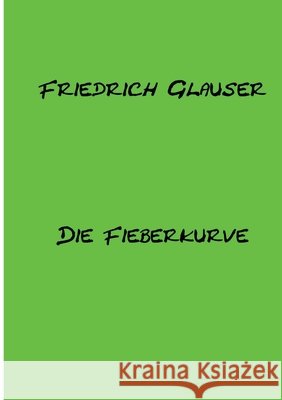 Die Fieberkurve: Mit einem Essay zu Friedrich Glauser Remde, Alexander, Glauser, Friedrich 9783384872203 Tredition Gmbh