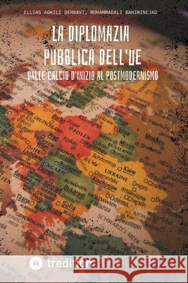 La diplomazia pubblica dell'UE: Dal calcio d'inizio al modernismo Ellias Aghili Dehnavi Mohammadali Rahiminejad 9783384878663