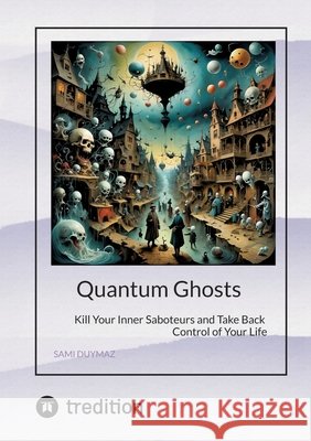 Quantum Ghosts: Kill Your Inner Saboteurs and Take Back Control of Your Life Sami Duymaz 9783384904737