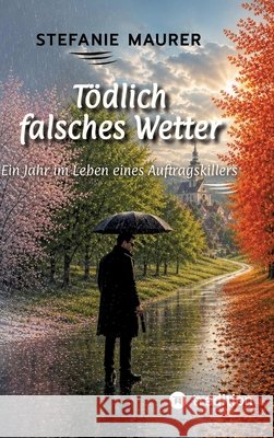 Tödlich falsches Wetter: Ein Jahr im Leben eines Auftragskillers Maurer, Stefanie 9783384908957