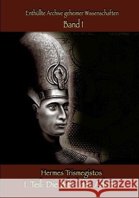 Enth?llte Archive geheimer Wissenschaften 1. Teil: Die Bibel des Adonis Hermes Trismegistos 9783384913562
