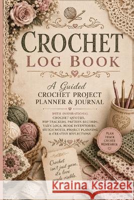 Crochet Log Book: A Guided Crochet Project Planner & Journal with Inspirational Crochet Quotes, WIP Trackers, Pattern Records, Yarn Logs, Hook Invento Inge Baum 9783384972965