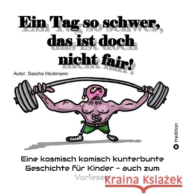 Ein Tag so schwer, das ist doch nicht fair!: Eine kosmisch komisch kunterbunte Geschichte für Kinder - auch zum Vorlesen Heckmann, Sascha 9783384985996