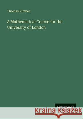 A Mathematical Course for the University of London Thomas Kimber 9783386118866