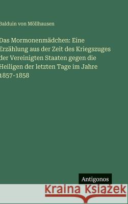 Das Mormonenm?dchen: Eine Erz?hlung aus der Zeit des Kriegszuges der Vereinigten Staaten gegen die Heiligen der letzten Tage im Jahre 1857-1858 Balduin Von M?llhausen 9783386138338 Antigonos Verlag