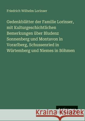 Gedenkbl?tter der Familie Lorinser, mit Kulturgeschichtlichen Bemerkungen ?ber Bludenz Sonnenberg und Montavon in Vorarlberg, Schussenried in W?rtembe Friedrich Wilhelm Lorinser 9783386165501 Antigonos Verlag