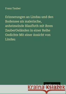 Erinnerungen an Lindau und den Bodensee als malerische, anheimelnde Blaufluth mit ihren ZauberGel?nden in einer Reihe Gedichte Mit einer Ansicht von L Franz Tauber 9783386170512