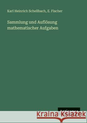 Sammlung und Aufl?sung mathematischer Aufgaben Karl Heinrich Schellbach E. Fischer 9783386172554