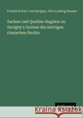 Sachen und Quellen-Register zu Savigny's System des heutigen r?mischen Rechts Friedrich Karl Von Savigny Otto Ludwig Heuser 9783386174817