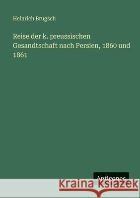 Reise der k. preussischen Gesandtschaft nach Persien, 1860 und 1861 Heinrich Brugsch 9783386176729