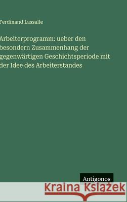 Arbeiterprogramm: ueber den besondern Zusammenhang der gegenw?rtigen Geschichtsperiode mit der Idee des Arbeiterstandes Ferdinand Lassalle 9783386179201