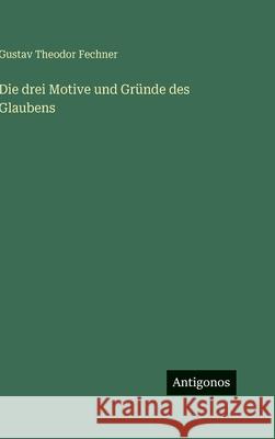 Die drei Motive und Gr?nde des Glaubens Gustav Theodor Fechner 9783386184007