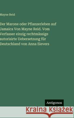Der Marone oder Pflanzerleben auf Jamaica Von Mayne Reid. Vom Verfasser einzig rechtm?ssige autorisirte Uebersetzung f?r Deutschland von Anna Sievers Mayne Reid 9783386184038 Antigonos Verlag