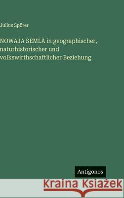 NOWAJA SEML? in geographischer, naturhistorischer und volkswirthschaftlicher Beziehung Julius Sp?rer 9783386300193