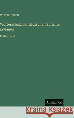 W?rterschatz der deutschen Sprache Livlands: Erster Band W. Von Gutzeit 9783386300643 Antigonos Verlag