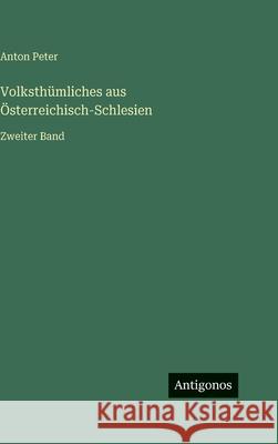 Volksth?mliches aus ?sterreichisch-Schlesien: Zweiter Band Anton Peter 9783386300773 Antigonos Verlag
