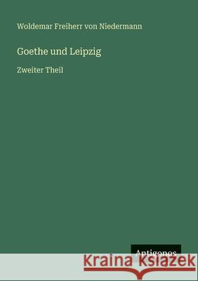 Goethe und Leipzig: Zweiter Theil Woldemar Freiherr Von Niedermann 9783386327831