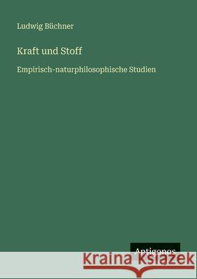 Kraft und Stoff: Empirisch-naturphilosophische Studien Ludwig B?chner 9783386334105