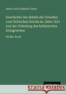Geschichte des Abfalls der Griechen vom t?rkischen Reiche im Jahre 1821 und der Gr?ndung des hellenischen K?nigreiches: F?nfter Band Anton Vo 9783386334808