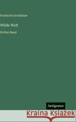 Wilde Welt: Dritter Band Friedrich Gerst?cker 9783386336383 Antigonos Verlag
