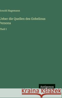 Ueber die Quellen des Gobelinus Persona: Theil I Arnold Hagemann 9783386342421