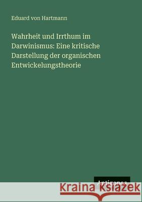 Wahrheit und Irrthum im Darwinismus: Eine kritische Darstellung der organischen Entwickelungstheorie Eduard Von Hartmann 9783386345972