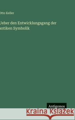 Ueber den Entwicklungsgang der antiken Symbolik Otto Keller 9783386352017
