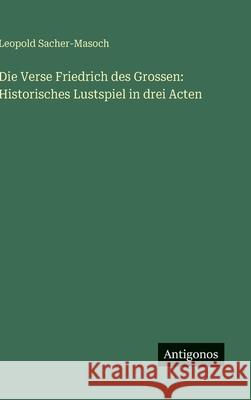 Die Verse Friedrich des Grossen: Historisches Lustspiel in drei Acten Leopold Sacher-Masoch 9783386369619
