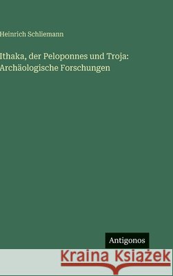 Ithaka, der Peloponnes und Troja: Arch?ologische Forschungen Heinrich Schliemann 9783386393201 Antigonos Verlag