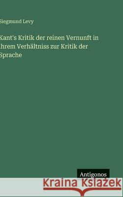 Kant's Kritik der reinen Vernunft in ihrem Verh?ltniss zur Kritik der Sprache Siegmund Levy 9783386395410
