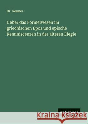 Ueber das Formelwesen im griechischen Epos und epische Reminiscenzen in der ?lteren Elegie Renner 9783386413305