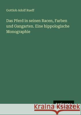 Das Pferd in seinen Racen, Farben und Gangarten. Eine hippologische Monographie Gottlob Adolf Rueff 9783386414173