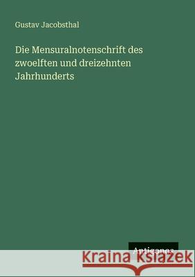 Die Mensuralnotenschrift des zwoelften und dreizehnten Jahrhunderts Gustav Jacobsthal 9783386414333 Antigonos Verlag