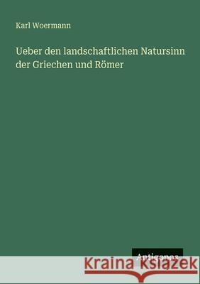 Ueber den landschaftlichen Natursinn der Griechen und R?mer Karl Woermann 9783386414562 Antigonos Verlag