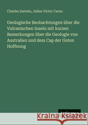 Geologische Beobachtungen ?ber die Vulcanischen Inseln mit kurzen Bemerkungen ?ber die Geologie von Australien und dem Cap der Guten Hoffnung Charles Darwin Julius Victor Carus 9783386415088