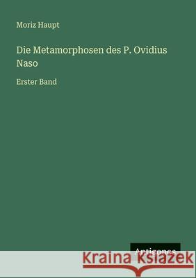 Die Metamorphosen des P. Ovidius Naso: Erster Band Moriz Haupt 9783386415897