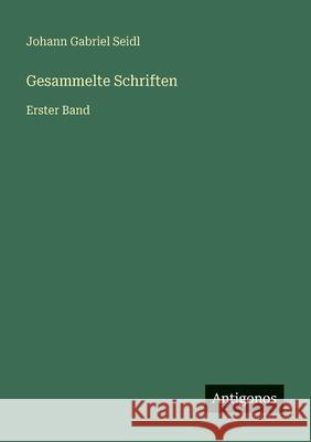 Gesammelte Schriften: Erster Band Johann Gabriel Seidl 9783386416313 Antigonos Verlag